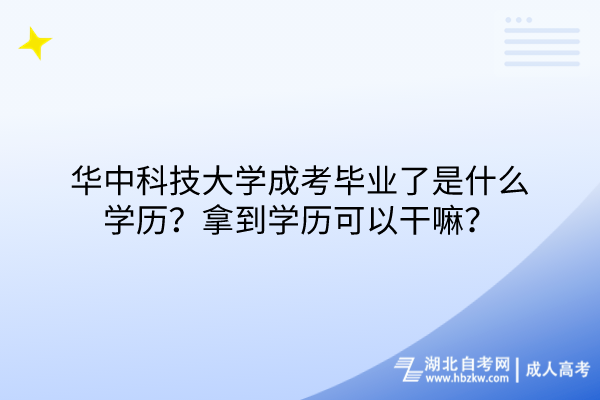 華中科技大學(xué)成考畢業(yè)了是什么學(xué)歷？拿到學(xué)歷可以干嘛？