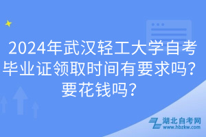 2024年武漢輕工大學(xué)自考畢業(yè)證領(lǐng)取時(shí)間有要求嗎？要花錢嗎？