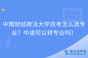 中南財(cái)經(jīng)政法大學(xué)自考怎么選專業(yè)？中途可以轉(zhuǎn)專業(yè)嗎？