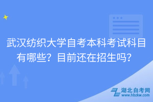 武漢紡織大學(xué)自考本科考試科目有哪些？目前還在招生嗎？