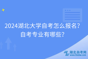 2024湖北大學(xué)自考怎么報名？自考專業(yè)有哪些？