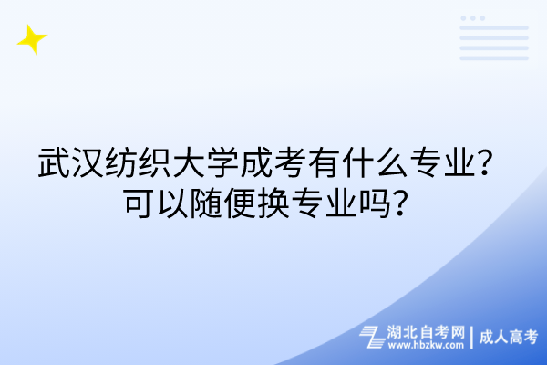 武漢紡織大學(xué)成考有什么專業(yè)？可以隨便換專業(yè)嗎？