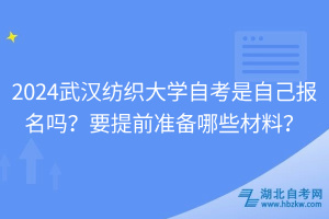 2024武漢紡織大學(xué)自考是自己報名嗎？要提前準(zhǔn)備哪些材料？