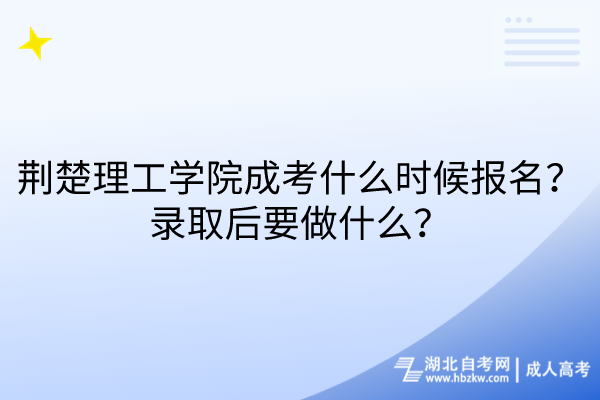 荊楚理工學(xué)院成考什么時(shí)候報(bào)名？錄取后要做什么？