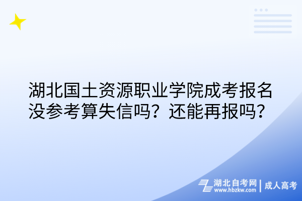 湖北國(guó)土資源職業(yè)學(xué)院成考報(bào)名沒參考算失信嗎？還能再報(bào)嗎？