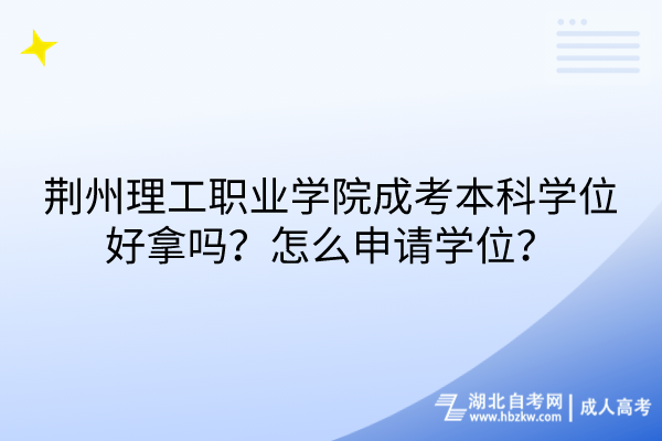 荊州理工職業(yè)學(xué)院成考本科學(xué)位好拿嗎？怎么申請(qǐng)學(xué)位？