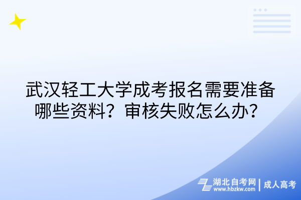 武漢輕工大學(xué)成考報名需要準備哪些資料？審核失敗怎么辦？