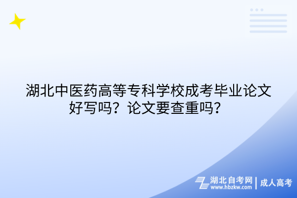 湖北中醫(yī)藥高等專科學(xué)校成考畢業(yè)論文好寫嗎？論文要查重嗎？