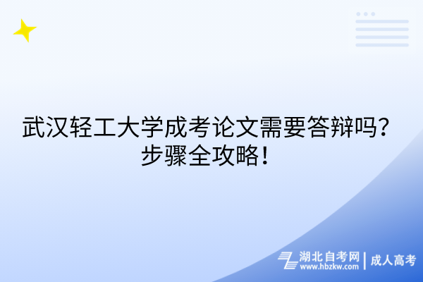 武漢輕工大學成考論文需要答辯嗎？步驟全攻略！
