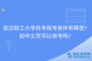 武漢輕工大學(xué)自考報(bào)考條件有哪些？初中文憑可以報(bào)考嗎？