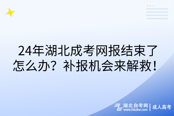 24年湖北成考網(wǎng)報結(jié)束了怎么辦？補(bǔ)報機(jī)會來解救！