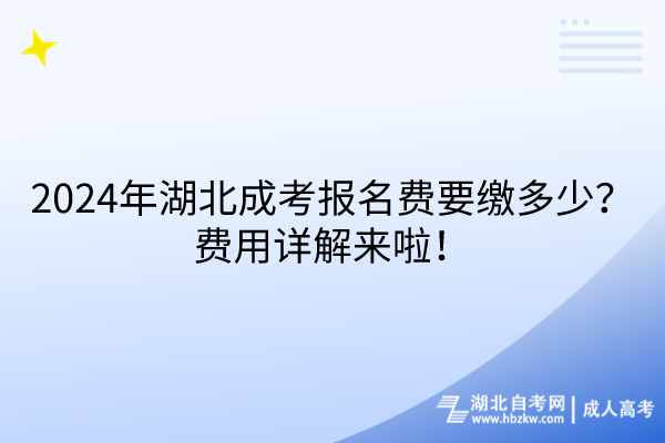 2024年湖北成考報名費要繳多少？費用詳解來啦！