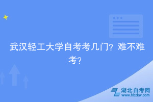 武漢輕工大學(xué)自考考幾門(mén)？難不難考？