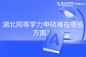 湖北同等學(xué)力申碩難在哪些方面？