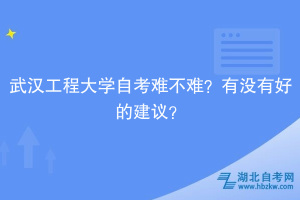 武漢工程大學(xué)自考難不難？有沒有好的建議？