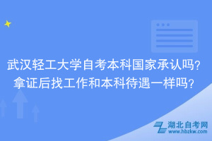 武漢輕工大學自考本科國家承認嗎？拿證后找工作和本科待遇一樣嗎？