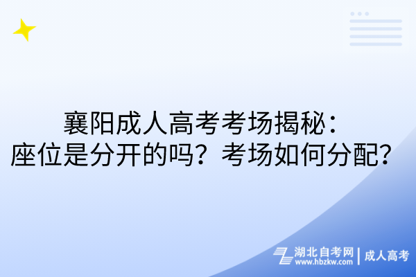 襄陽成人高考考場揭秘：座位是分開的嗎？考場如何分配？