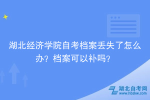 湖北經(jīng)濟學(xué)院自考檔案丟失了怎么辦？檔案可以補嗎？