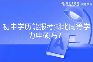 初中學(xué)歷能報(bào)考湖北同等學(xué)力申碩嗎？