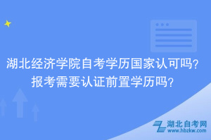 湖北經(jīng)濟(jì)學(xué)院自考學(xué)歷國家認(rèn)可嗎？報考需要認(rèn)證前置學(xué)歷嗎？