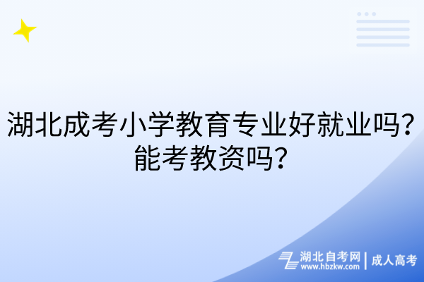 湖北成考小學(xué)教育專業(yè)好就業(yè)嗎？能考教資嗎？
