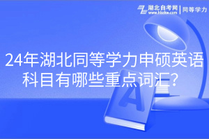 24年湖北同等學(xué)力申碩英語科目有哪些重點(diǎn)詞匯？