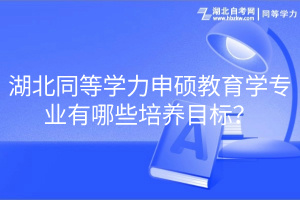 湖北同等學(xué)力申碩教育學(xué)專業(yè)有哪些培養(yǎng)目標？