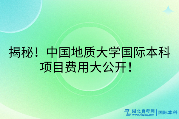 揭秘！中國地質(zhì)大學國際本科項目費用大公開！