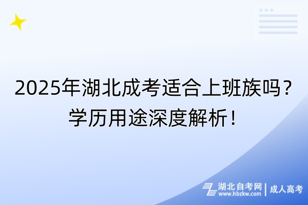 2025年湖北成考適合上班族嗎？學歷用途深度解析！