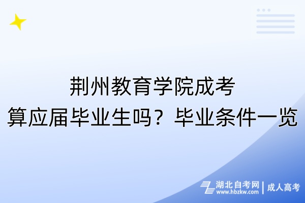 荊州教育學(xué)院成考算應(yīng)屆畢業(yè)生嗎？畢業(yè)條件一覽