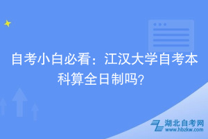 自考小白必看：江漢大學(xué)自考本科算全日制嗎？