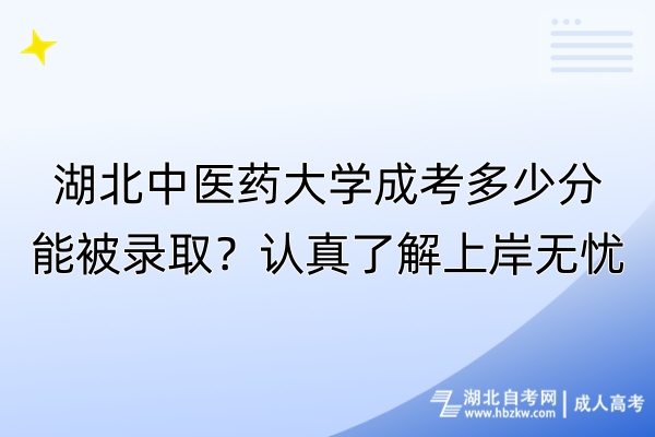 湖北中醫(yī)藥大學成考多少分能被錄??？認真了解上岸無憂