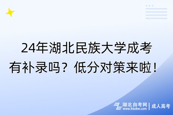 24年湖北民族大學(xué)成考有補(bǔ)錄嗎？低分對(duì)策來(lái)啦！