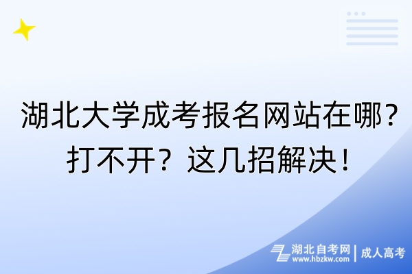 湖北大學成考報名網(wǎng)站在哪？打不開？這幾招解決！