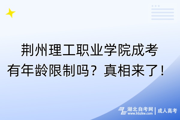 荊州理工職業(yè)學(xué)院成考有年齡限制嗎？真相來了！