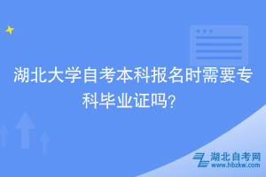 湖北大學自考本科報名時需要?？飘厴I(yè)證嗎？ ?