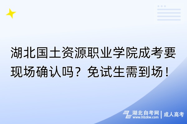 湖北國土資源職業(yè)學(xué)院成考要現(xiàn)場確認(rèn)嗎？免試生需到場！