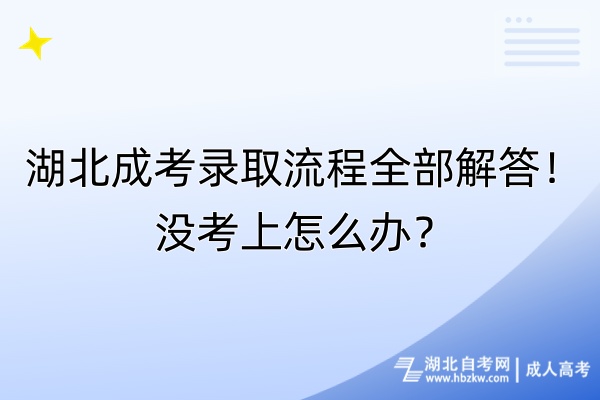 湖北成考錄取流程全部解答！沒考上怎么辦？