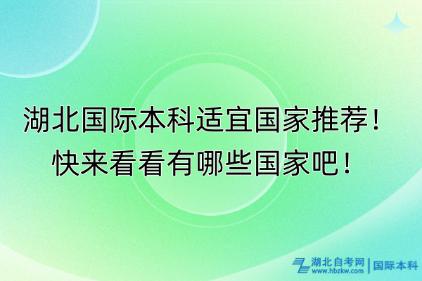 湖北國際本科適宜國家推薦！快來看看有哪些國家吧