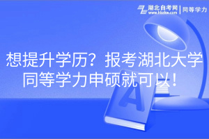 想提升學(xué)歷？報(bào)考湖北大學(xué)同等學(xué)力申碩就可以！