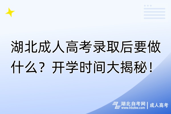 湖北成人高考錄取后要做什么？開(kāi)學(xué)時(shí)間大揭秘！