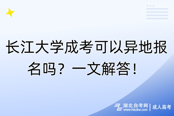 長江大學(xué)成考可以異地報(bào)名嗎？一文解答！