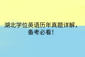 湖北學(xué)位英語歷年真題詳解，備考必看！