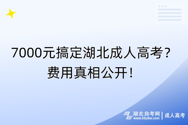 7000元搞定湖北成人高考？費用真相公開！