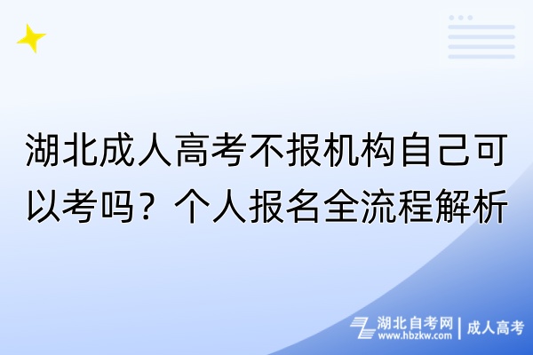 湖北成人高考不報機構(gòu)自己可以考嗎？個人報名全流程解析！