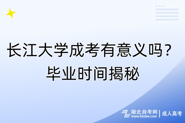 長江大學(xué)成考有意義嗎？畢業(yè)時間揭秘