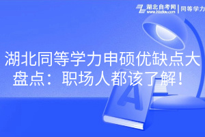 湖北同等學(xué)力申碩優(yōu)缺點(diǎn)大盤點(diǎn)：職場(chǎng)人都該了解！