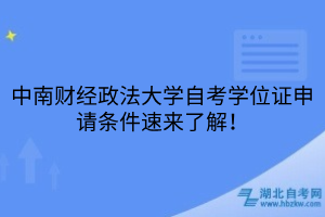 中南財經(jīng)政法大學自考學位證申請條件速來了解！