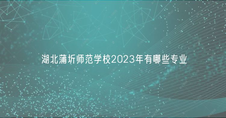 湖北蒲圻師范學(xué)校2023年有哪些專(zhuān)業(yè)