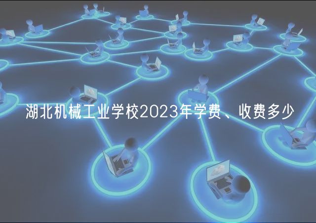 湖北機(jī)械工業(yè)學(xué)校2023年學(xué)費(fèi)、收費(fèi)多少